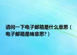 請(qǐng)問(wèn)一下電子郵箱是什么意思（電子郵箱是啥意思?）