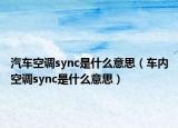 汽車空調(diào)sync是什么意思（車內(nèi)空調(diào)sync是什么意思）