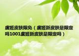 虞姬皮膚限免（虞姬新皮膚是限定嗎1001虞姬新皮膚是限定嗎）