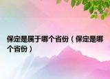 保定是屬于哪個(gè)省份（保定是哪個(gè)省份）