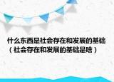 什么東西是社會(huì)存在和發(fā)展的基礎(chǔ)（社會(huì)存在和發(fā)展的基礎(chǔ)是啥）