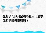 坐月子可以開空調(diào)嗎夏天（夏季坐月子能開空調(diào)嗎）