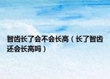 智齒長了會不會長高（長了智齒還會長高嗎）