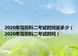 2020年駕照科二考試時間是多少（2020年駕照科二考試時間）