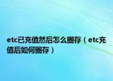 etc已充值然后怎么圈存（etc充值后如何圈存）