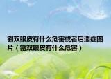 割雙眼皮有什么危害或者后遺癥圖片（割雙眼皮有什么危害）
