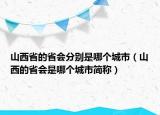 山西省的省會(huì)分別是哪個(gè)城市（山西的省會(huì)是哪個(gè)城市簡(jiǎn)稱(chēng)）