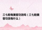 三七粉有美容功效嗎（三七粉美容功效有什么）