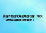 美容養(yǎng)顏抗衰老的瑜伽動(dòng)作（每天一分鐘美容瑜伽延緩衰老）