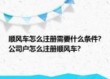 順風(fēng)車怎么注冊需要什么條件?公司戶怎么注冊順風(fēng)車?