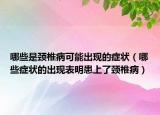 哪些是頸椎病可能出現(xiàn)的癥狀（哪些癥狀的出現(xiàn)表明患上了頸椎病）