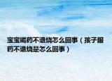 寶寶喝藥不退燒怎么回事（孩子服藥不退燒是怎么回事）