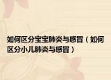 如何區(qū)分寶寶肺炎與感冒（如何區(qū)分小兒肺炎與感冒）