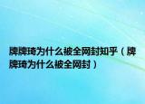牌牌琦為什么被全網(wǎng)封知乎（牌牌琦為什么被全網(wǎng)封）