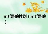 mtf是啥性別（mtf是啥）