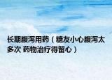 長(zhǎng)期腹瀉用藥（糖友小心腹瀉太多次 藥物治療得留心）