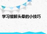 學(xué)習(xí)緩解頭暈的小技巧