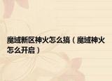 魔域新區(qū)神火怎么搞（魔域神火怎么開(kāi)啟）