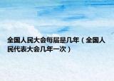 全國人民大會每屆是幾年（全國人民代表大會幾年一次）