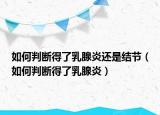 如何判斷得了乳腺炎還是結(jié)節(jié)（如何判斷得了乳腺炎）