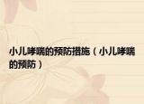 小兒哮喘的預(yù)防措施（小兒哮喘的預(yù)防）