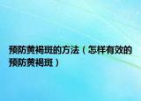 預(yù)防黃褐斑的方法（怎樣有效的預(yù)防黃褐斑）