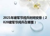 2021年建軍節(jié)閱兵時(shí)間安排（2020建軍節(jié)閱兵在哪里）
