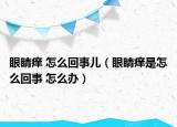 眼睛癢 怎么回事兒（眼睛癢是怎么回事 怎么辦）