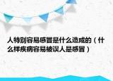 人特別容易感冒是什么造成的（什么樣疾病容易被誤人是感冒）