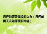 月經(jīng)前兩天痛經(jīng)怎么辦（月經(jīng)前兩天該如何緩解疼痛）