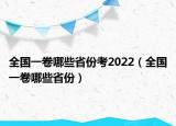 全國(guó)一卷哪些省份考2022（全國(guó)一卷哪些省份）