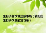 坐月子的飲食注意事項（新媽媽坐月子飲食的宜與忌）