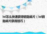 lol怎么快速獲得鑰匙碎片（lol鑰匙碎片獲得技巧）