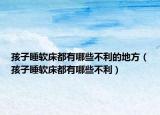 孩子睡軟床都有哪些不利的地方（孩子睡軟床都有哪些不利）