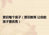 賞識(shí)每個(gè)孩子（賞識(shí)教育 讓你的孩子更優(yōu)秀）