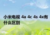 小米電視 4a 4c 4s 4x有什么區(qū)別