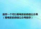 推薦一個(gè)可以看電影的微信公眾號(hào)（看電影的微信公眾號(hào)推薦）