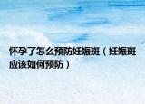 懷孕了怎么預(yù)防妊娠斑（妊娠斑應(yīng)該如何預(yù)防）