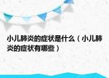小兒肺炎的癥狀是什么（小兒肺炎的癥狀有哪些）