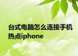 臺式電腦怎么連接手機熱點iphone
