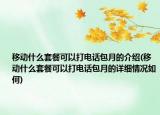 移動(dòng)什么套餐可以打電話包月的介紹(移動(dòng)什么套餐可以打電話包月的詳細(xì)情況如何)