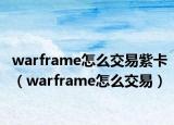 warframe怎么交易紫卡（warframe怎么交易）