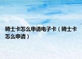 騎士卡怎么申請(qǐng)電子卡（騎士卡怎么申請(qǐng)）