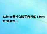 twitter是什么牌子自行車(chē)（twitter是什么）