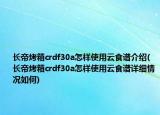 長帝烤箱crdf30a怎樣使用云食譜介紹(長帝烤箱crdf30a怎樣使用云食譜詳細情況如何)