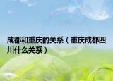 成都和重慶的關系（重慶成都四川什么關系）