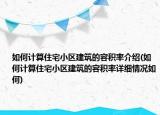 如何計算住宅小區(qū)建筑的容積率介紹(如何計算住宅小區(qū)建筑的容積率詳細情況如何)