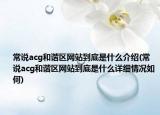 常說acg和諧區(qū)網(wǎng)站到底是什么介紹(常說acg和諧區(qū)網(wǎng)站到底是什么詳細情況如何)