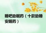 睡吧助眠藥（十款助睡安眠藥）