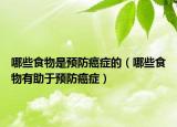 哪些食物是預(yù)防癌癥的（哪些食物有助于預(yù)防癌癥）